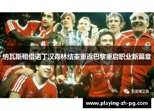 纳瓦斯租借诺丁汉森林结束重返巴黎重启职业新篇章