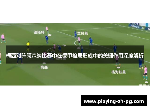 梅西对阵阿森纳比赛中在德甲格局形成中的关键作用深度解析